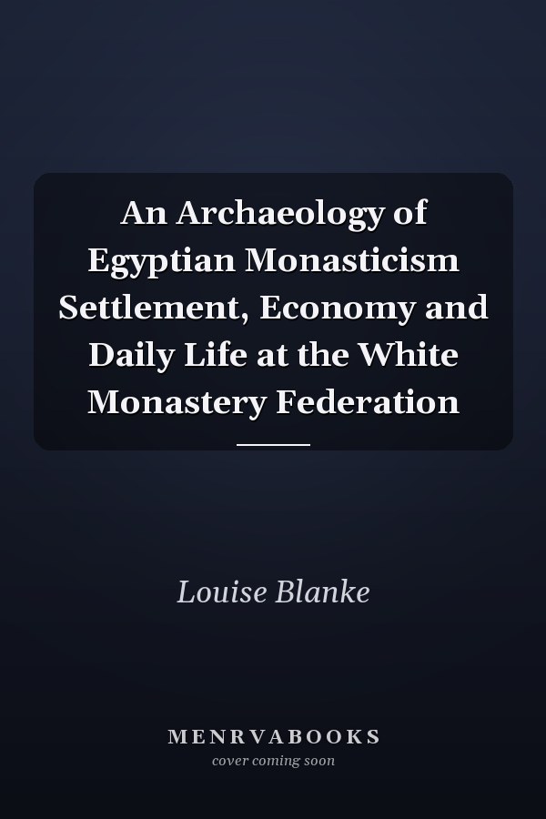 An Archaeology of Egyptian Monasticism Settlement, Economy and Daily Life at the White Monastery Federation