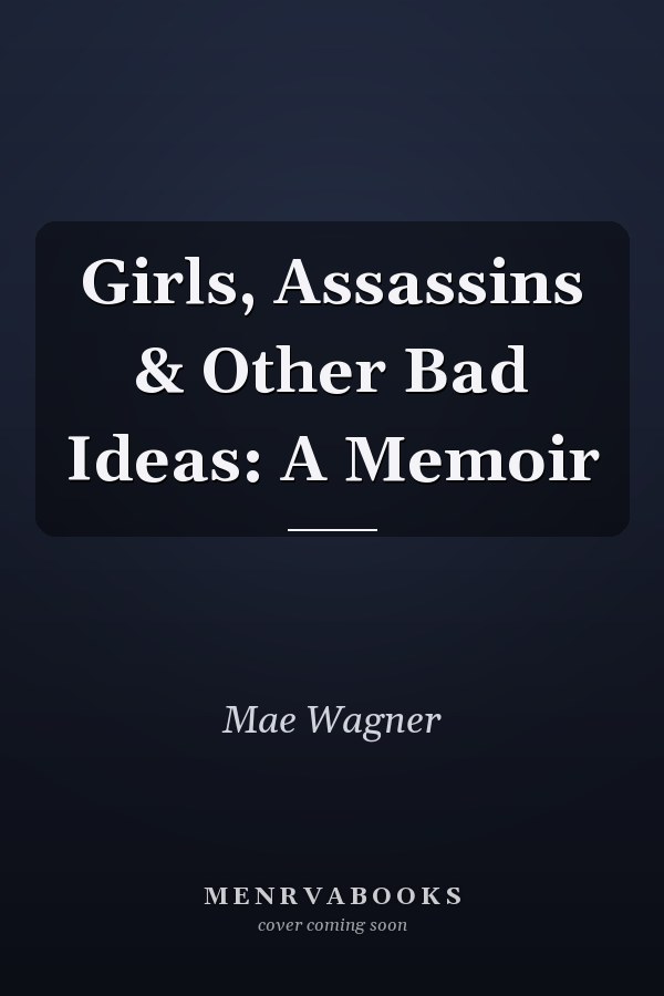 Girls, Assassins & Other Bad Ideas: A Memoir