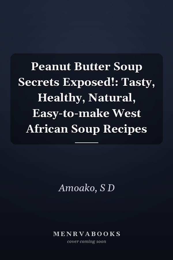 Peanut Butter Soup Secrets Exposed!: Tasty, Healthy, Natural, Easy-to-make West African Soup Recipes