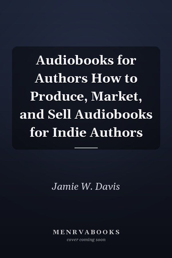 Audiobooks for Authors How to Produce, Market, and Sell Audiobooks for Indie Authors
