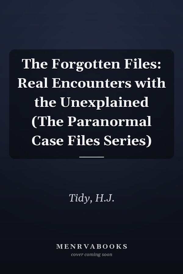 The Forgotten Files: Real Encounters with the Unexplained (The Paranormal Case Files Series)