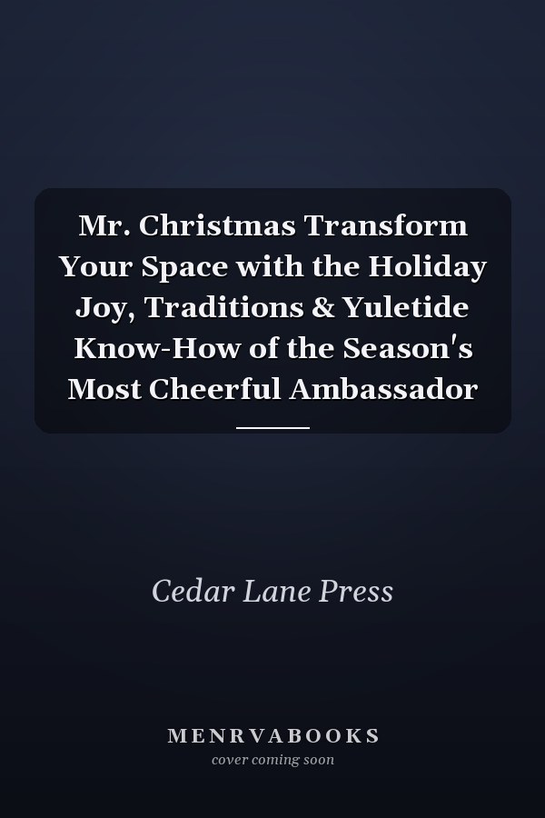 Mr. Christmas Transform Your Space with the Holiday Joy, Traditions & Yuletide Know-How of the Season's Most Cheerful Ambassador
