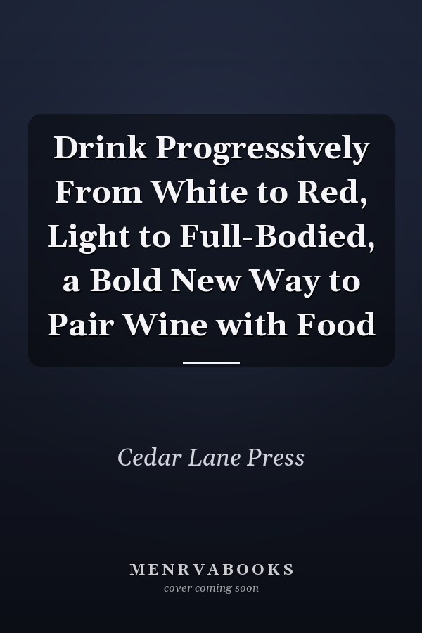 Drink Progressively From White to Red, Light to Full-Bodied, a Bold New Way to Pair Wine with Food