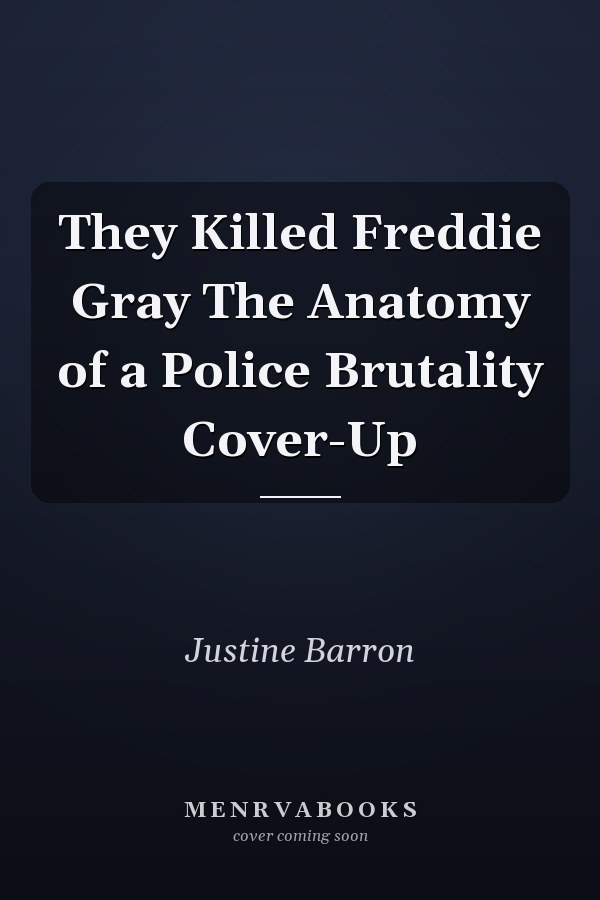 They Killed Freddie Gray The Anatomy of a Police Brutality Cover-Up