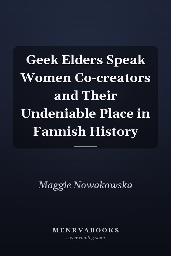 Geek Elders Speak Women Co-creators and Their Undeniable Place in Fannish History