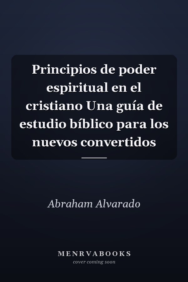 Principios de poder espiritual en el cristiano Una guía de estudio bíblico para los nuevos convertidos