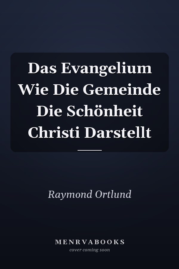 Das Evangelium Wie Die Gemeinde Die Schönheit Christi Darstellt