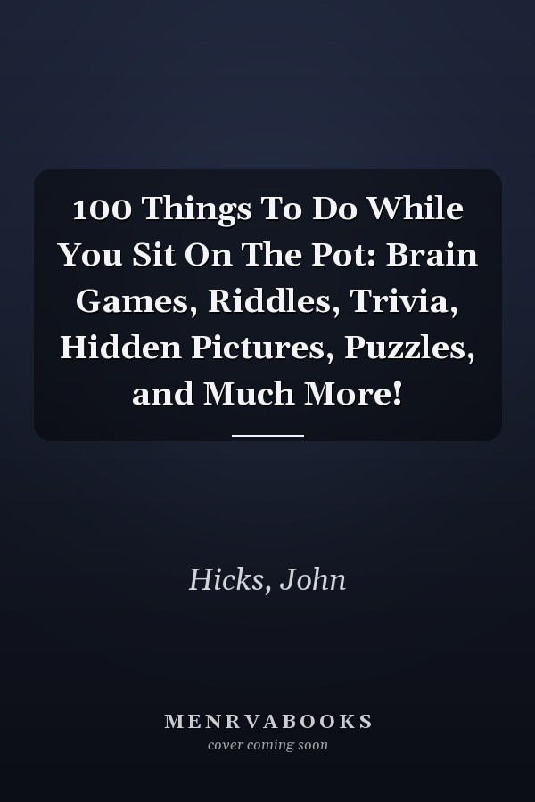 100 Things To Do While You Sit On The Pot: Brain Games, Riddles, Trivia, Hidden Pictures, Puzzles, and Much More!