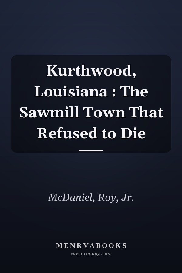 Kurthwood, Louisiana : The Sawmill Town That Refused to Die