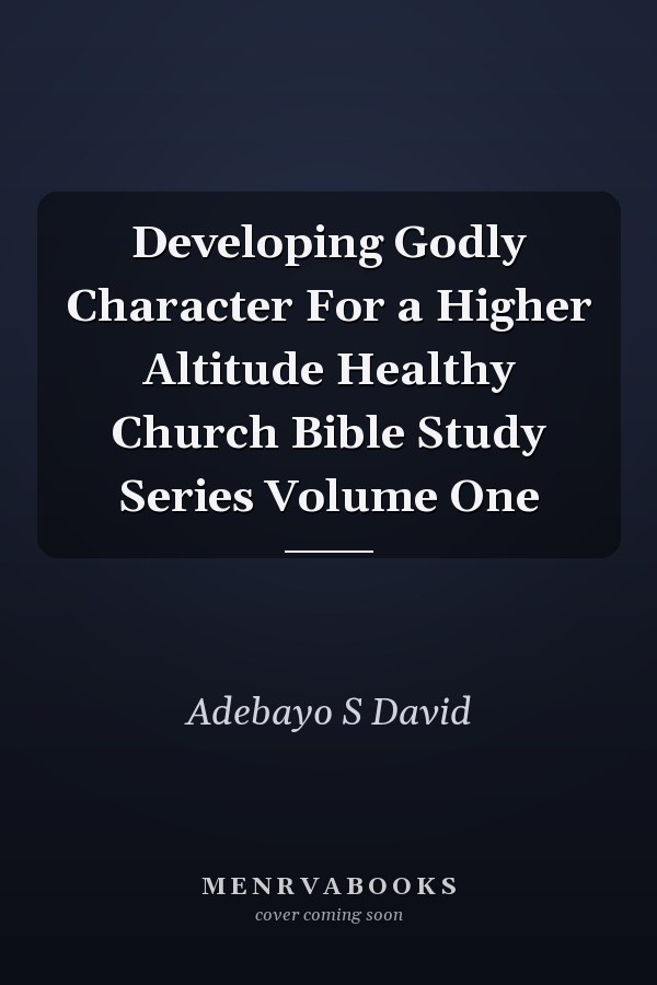 Developing Godly Character For a Higher Altitude Healthy Church Bible Study Series Volume One