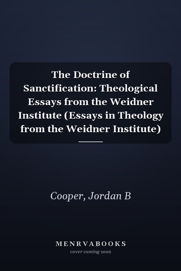 The Doctrine of Sanctification: Theological Essays from the Weidner Institute (Essays in Theology from the Weidner Institute)