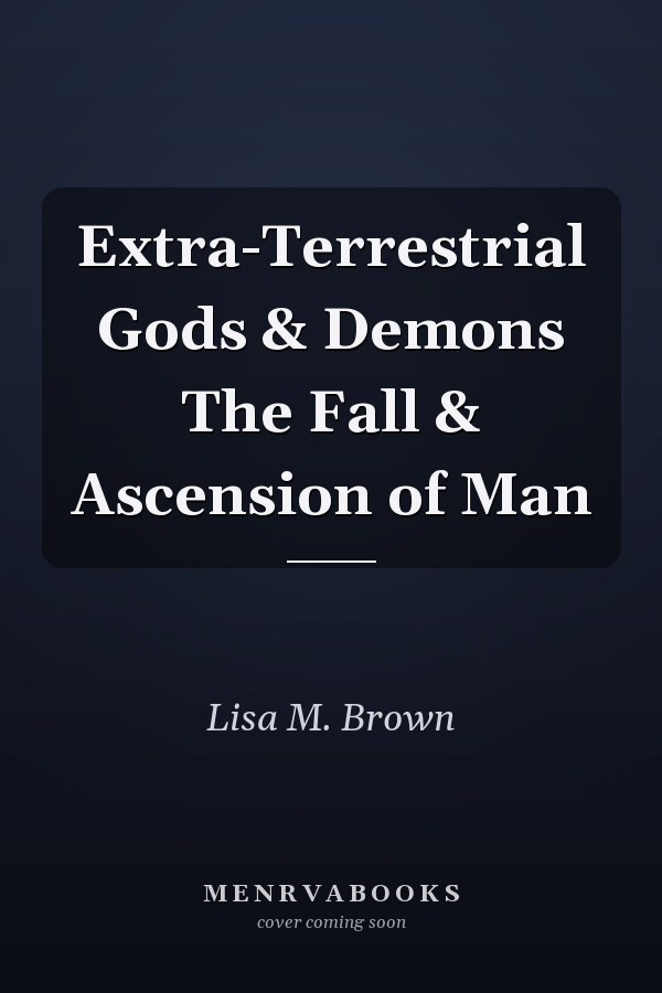 Extra-Terrestrial Gods & Demons The Fall & Ascension of Man