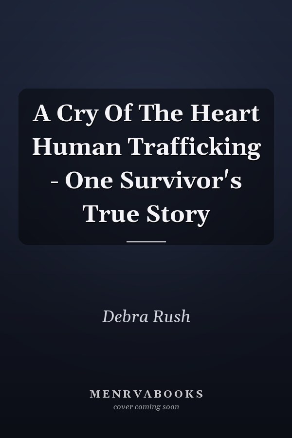 A Cry Of The Heart Human Trafficking - One Survivor's True Story
