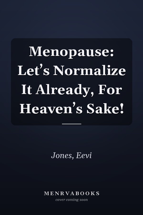Menopause: Let’s Normalize It Already, For Heaven’s Sake!