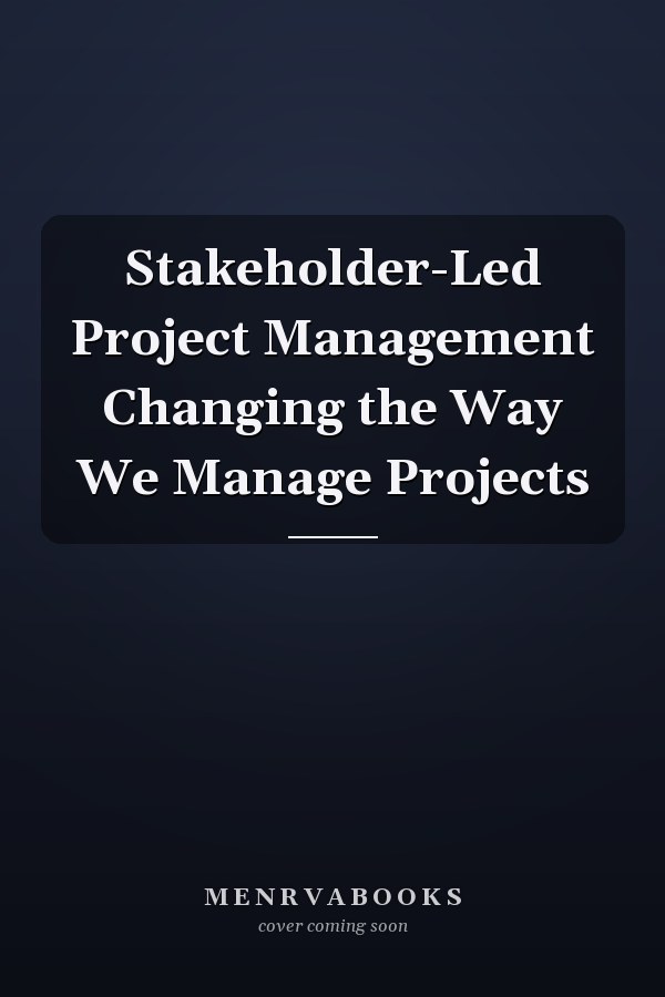 Stakeholder-Led Project Management Changing the Way We Manage Projects