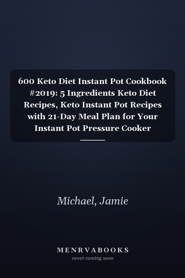 600 Keto Diet Instant Pot Cookbook #2019: 5 Ingredients Keto Diet Recipes, Keto Instant Pot Recipes with 21-Day Meal Plan for Your Instant Pot Pressure Cooker (Upgraded Edition)