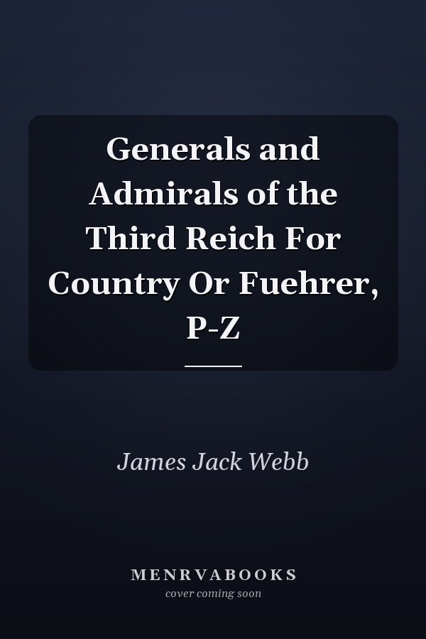 Generals and Admirals of the Third Reich For Country Or Fuehrer, P-Z