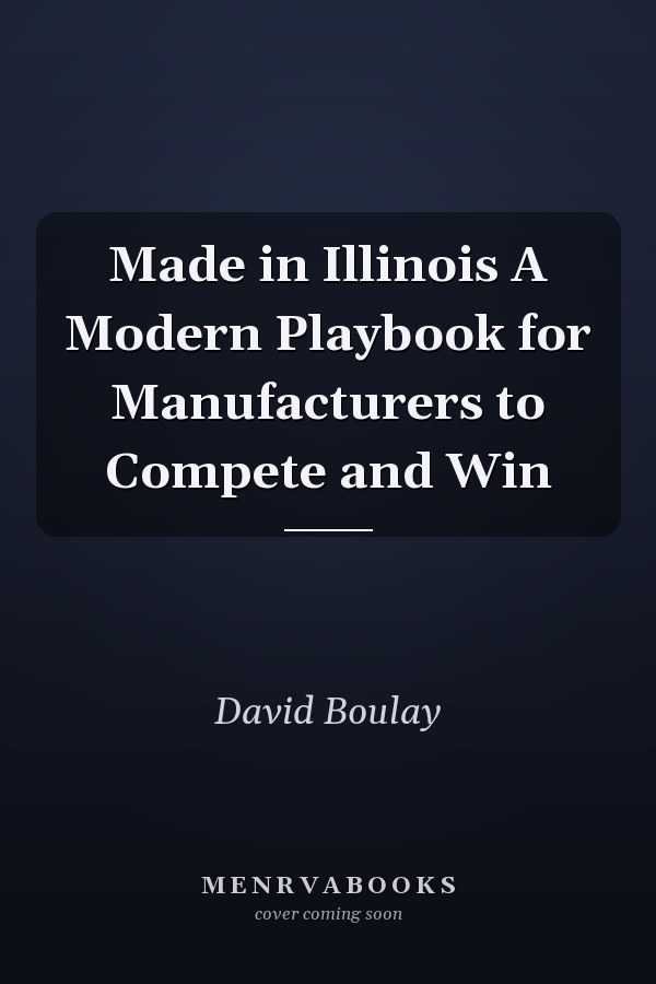 Made in Illinois A Modern Playbook for Manufacturers to Compete and Win