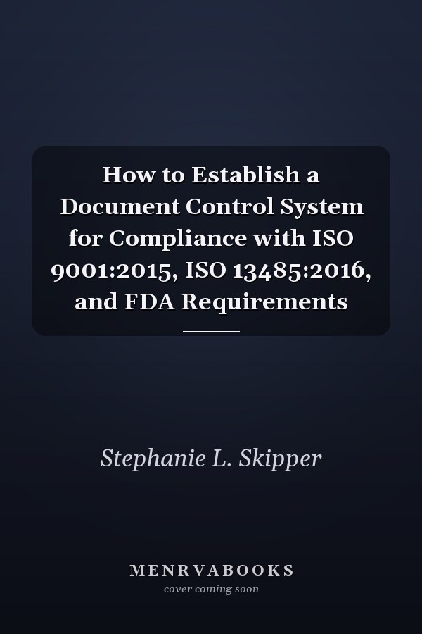 How to Establish a Document Control System for Compliance with ISO 9001:2015, ISO 13485:2016, and FDA Requirements