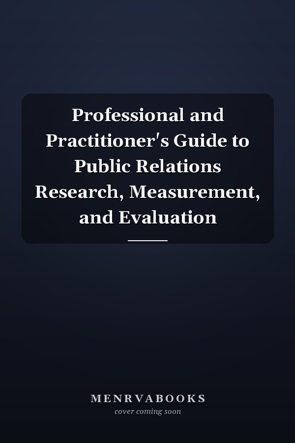 Professional and Practitioner's Guide to Public Relations Research, Measurement, and Evaluation