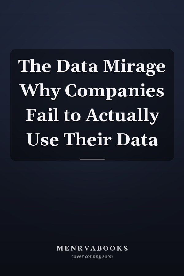 The Data Mirage Why Companies Fail to Actually Use Their Data