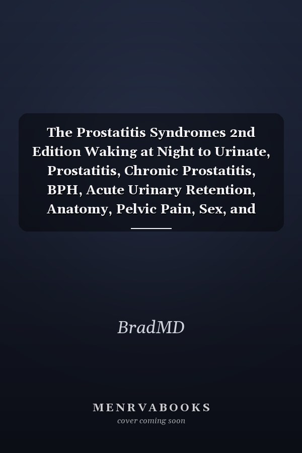The Prostatitis Syndromes 2nd Edition Waking at Night to Urinate, Prostatitis, Chronic Prostatitis, BPH, Acute Urinary Retention, Anatomy, Pelvic Pain, Sex, and Men's Health Explained