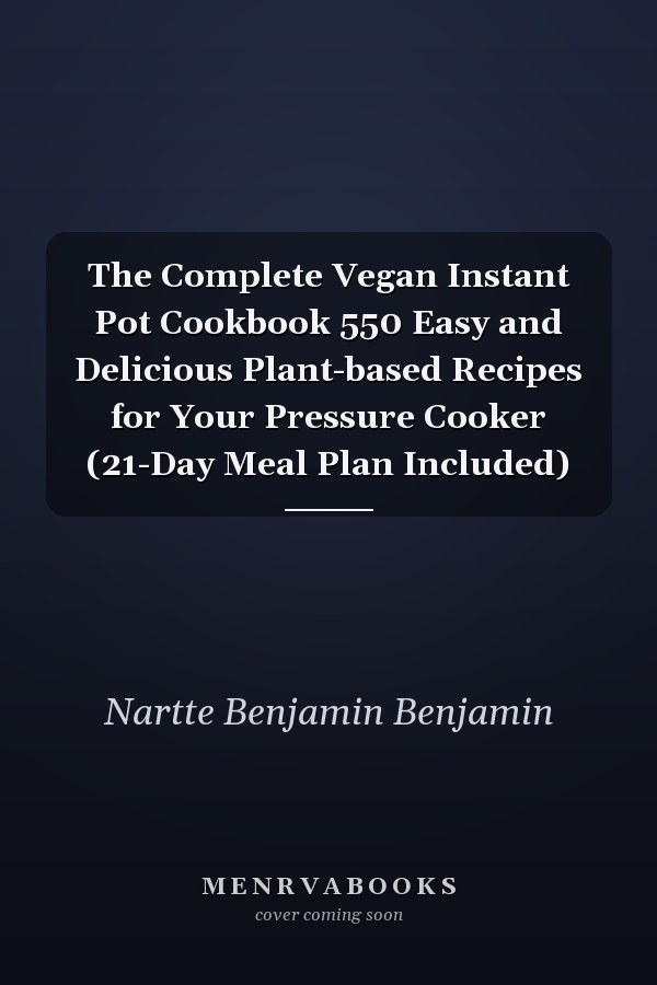 The Complete Vegan Instant Pot Cookbook 550 Easy and Delicious Plant-based Recipes for Your Pressure Cooker (21-Day Meal Plan Included)