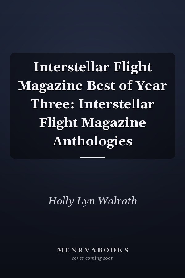 Interstellar Flight Magazine Best of Year Three: Interstellar Flight Magazine Anthologies