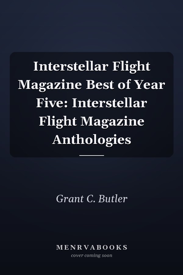 Interstellar Flight Magazine Best of Year Five: Interstellar Flight Magazine Anthologies