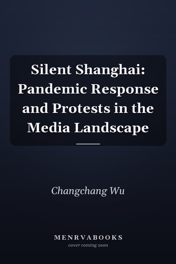 Silent Shanghai: Pandemic Response and Protests in the Media Landscape