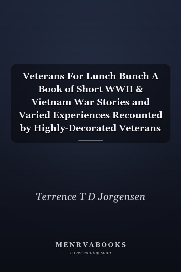 Veterans For Lunch Bunch A Book of Short WWII & Vietnam War Stories and Varied Experiences Recounted by Highly-Decorated Veterans