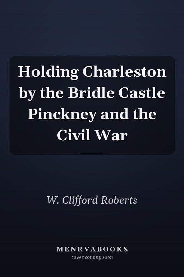 Holding Charleston by the Bridle Castle Pinckney and the Civil War