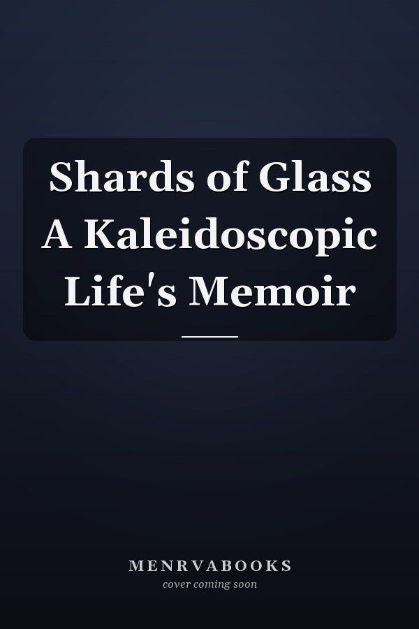 Shards of Glass A Kaleidoscopic Life's Memoir