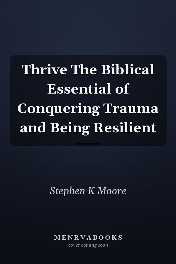 Thrive The Biblical Essential of Conquering Trauma and Being Resilient