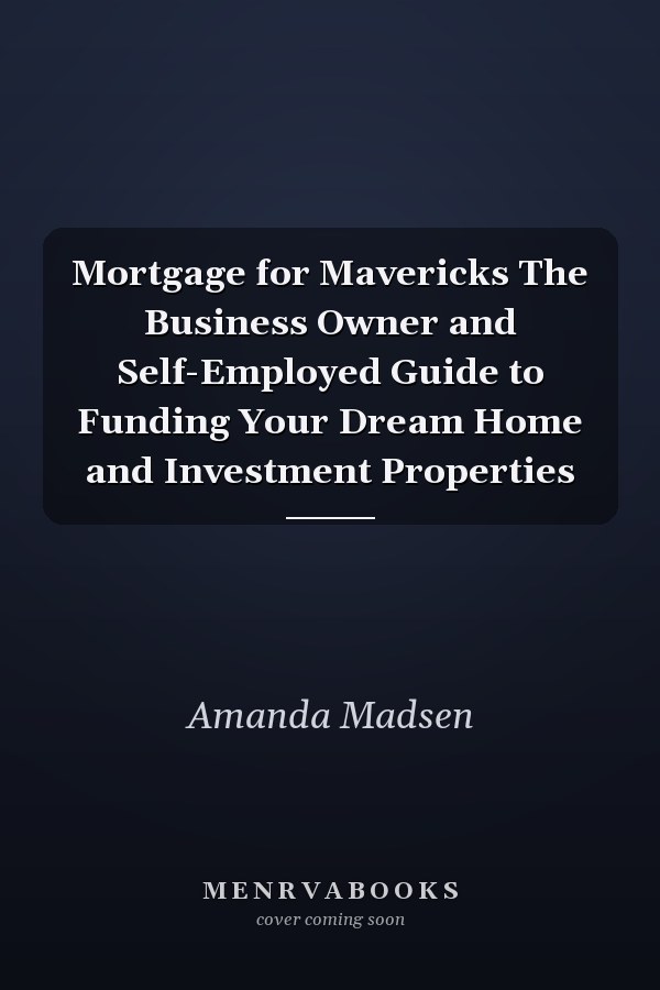 Mortgage for Mavericks The Business Owner and Self-Employed Guide to Funding Your Dream Home and Investment Properties