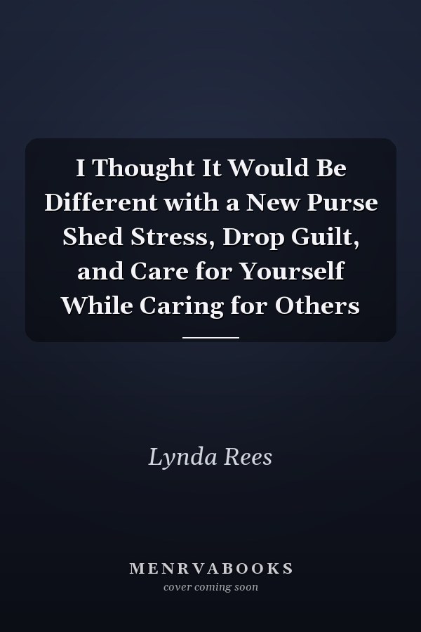 I Thought It Would Be Different with a New Purse Shed Stress, Drop Guilt, and Care for Yourself While Caring for Others