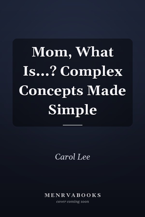 Mom, What Is...? Complex Concepts Made Simple