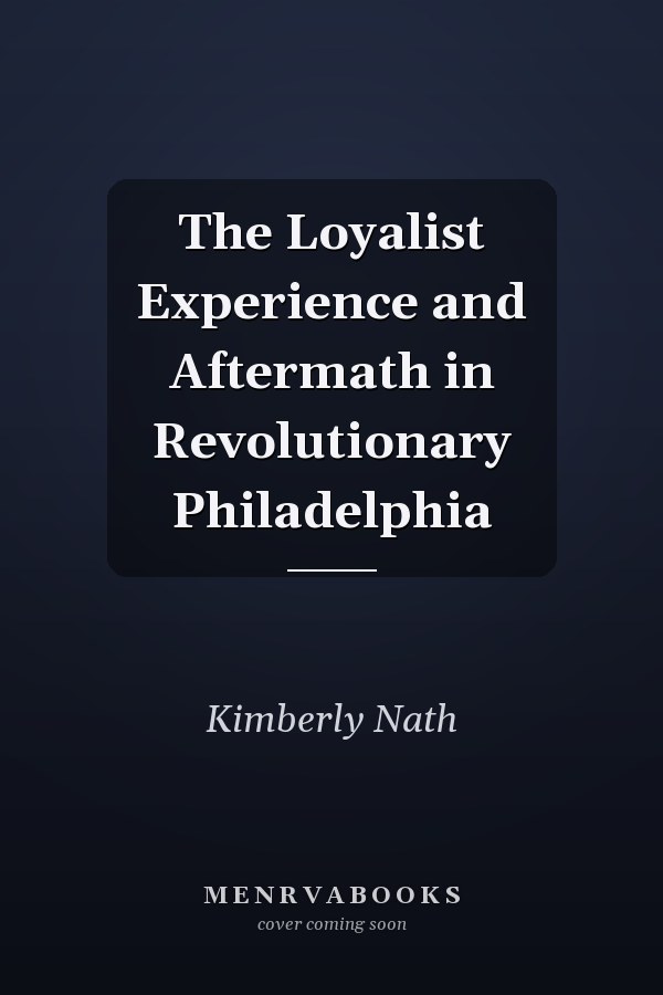 The Loyalist Experience and Aftermath in Revolutionary Philadelphia