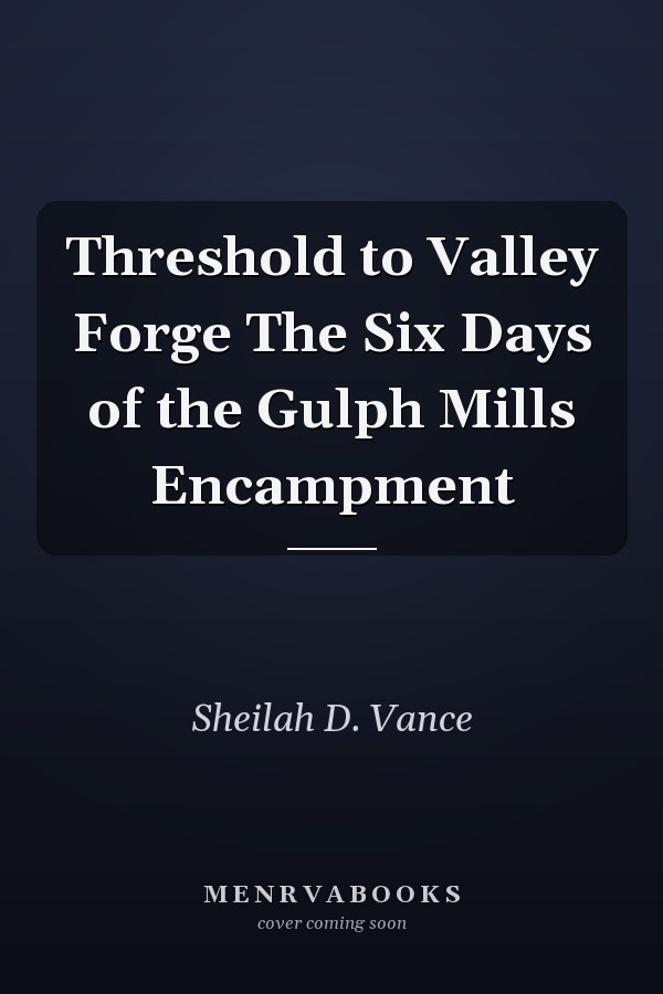 Threshold to Valley Forge The Six Days of the Gulph Mills Encampment