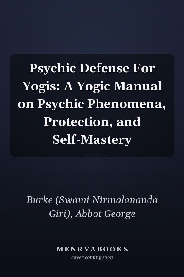 Psychic Defense For Yogis: A Yogic Manual on Psychic Phenomena, Protection, and Self-Mastery