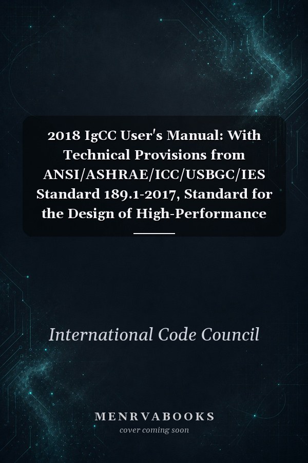 2018 IgCC User's Manual: With Technical Provisions from ANSI/ASHRAE/ICC/USBGC/IES Standard 189.1-2017, Standard for the Design of High-Performance Green Buildings Except Low-Rise Residential Buildings
