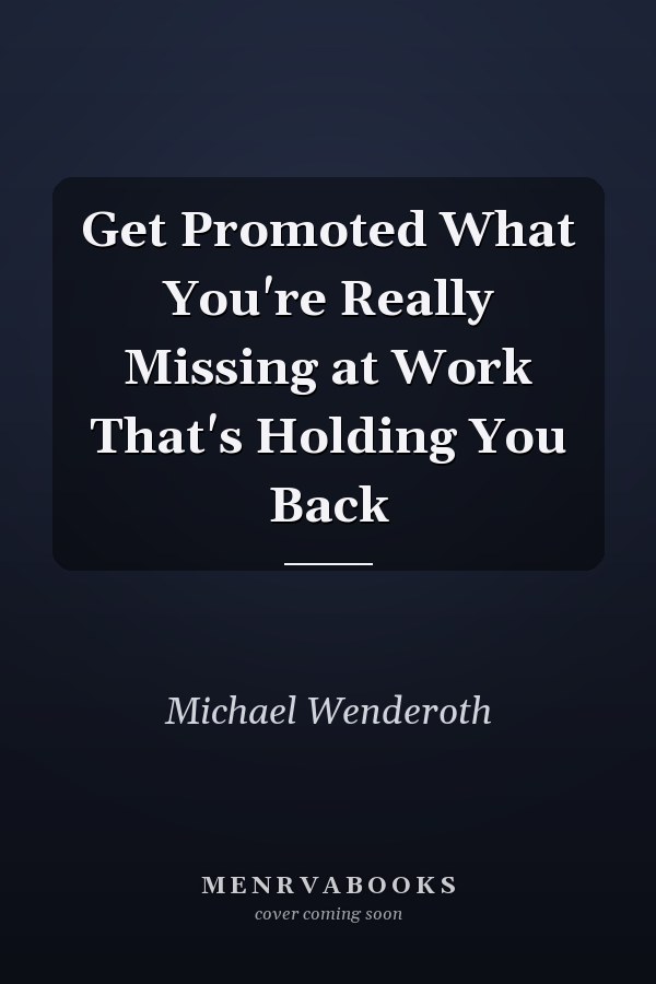 Get Promoted What You're Really Missing at Work That's Holding You Back