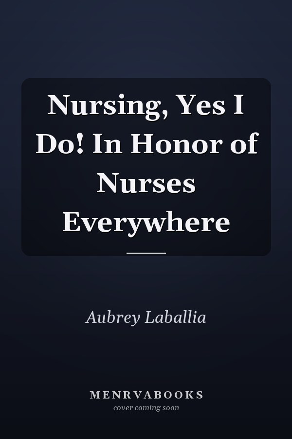Nursing, Yes I Do! In Honor of Nurses Everywhere