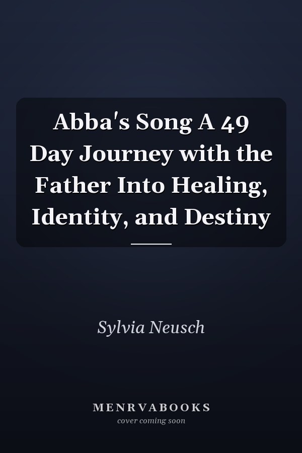 Abba's Song A 49 Day Journey with the Father Into Healing, Identity, and Destiny