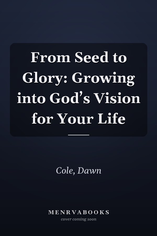 From Seed to Glory: Growing into God’s Vision for Your Life