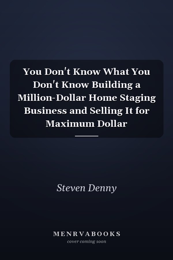 You Don't Know What You Don't Know Building a Million-Dollar Home Staging Business and Selling It for Maximum Dollar