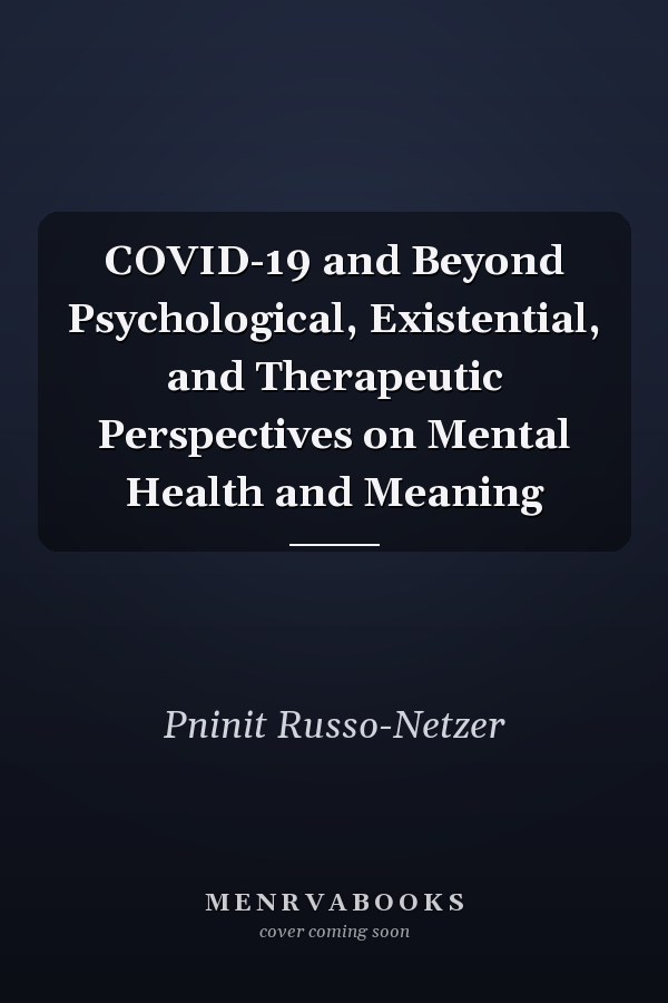 COVID-19 and Beyond Psychological, Existential, and Therapeutic Perspectives on Mental Health and Meaning