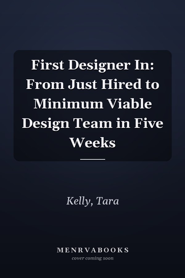 First Designer In: From Just Hired to Minimum Viable Design Team in Five Weeks