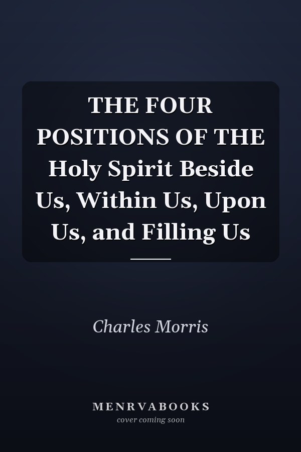 THE FOUR POSITIONS OF THE Holy Spirit Beside Us, Within Us, Upon Us, and Filling Us