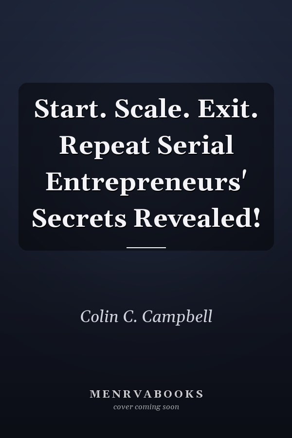 Start. Scale. Exit. Repeat Serial Entrepreneurs' Secrets Revealed!